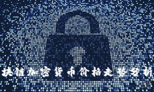 最新区块链加密货币价格走势分析与预测