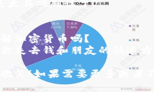 当然可以！以下是一些与加密货币相关的幽默段子，供您享受：

1. **挖矿的争论**  
   为什么比特币矿工不喜欢开派对？  
   因为他们总是在“挖”人，导致其他人不想参与！

2. **投资与情感**  
为什么加密货币投资者总是很寂寞？  
   因为他们总是把心投进去，却怕失去私钥！ 

3. **与传统货币的比较**  
告诉你一个秘密：如果代币可以谈恋爱，比特币肯定会和美元分手！  
   因为比特币太不稳定，美元总是想找个安全的港湾！

4. **交易的焦虑**  
你知道为什么加密货币交易者总是很焦虑吗？  
   因为他们的情绪和市场图表一模一样，总是在“波动”！

5. **比喻的幽默**  
比特币就像一个难追的对象，越想抓住它，越是离你远！  
   但是当你放手一搏时，它可能会突然回头！

6. **未来的幻想**  
我曾经梦到自己是一个成功的加密货币投资者，结果醒来发现钱包空空如也！  
   昨晚的那场“白日梦”真是太具戏剧性了！

7. **技术与常识**  
你知道如何帮助你的朋友理解加密货币吗？  
   就告诉他们：这是一个让你失去钱和朋友的快速方式！

希望这些段子能够给您带来欢笑！如果需要更多或者不同类型的内容，随时告诉我！