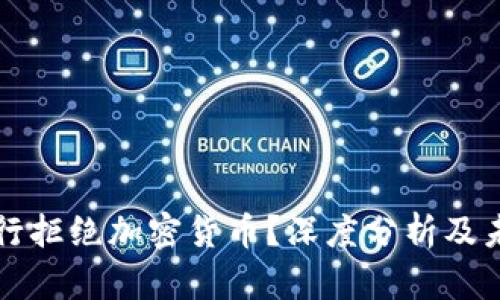 为何银行拒绝加密货币？深度分析及未来趋势