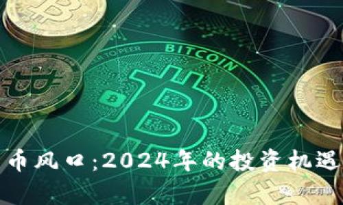 加密数字货币风口：2024年的投资机遇与风险分析