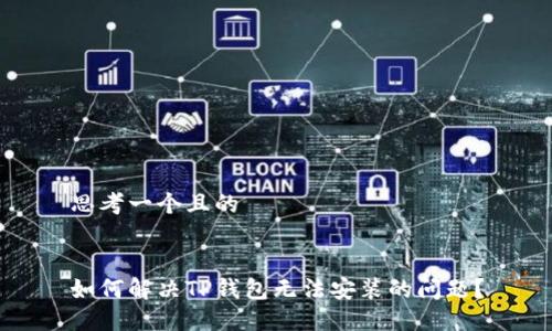 思考一个且的


如何解决TP钱包无法安装的问题？