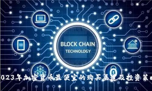 2023年加密货币最便宜的购买渠道及投资策略