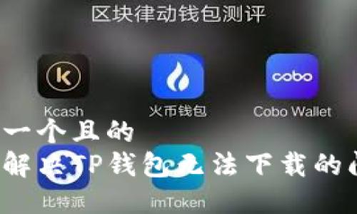 思考一个且的  
如何解决TP钱包无法下载的问题？