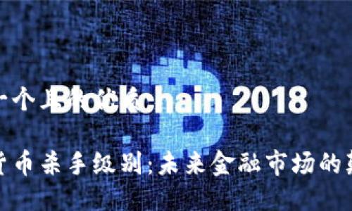 思考一个且的优质

加密货币杀手级别：未来金融市场的颠覆者