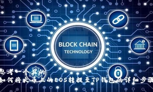 思考一个且的  
如何将火币上的EOS转提至TP钱包的详细步骤