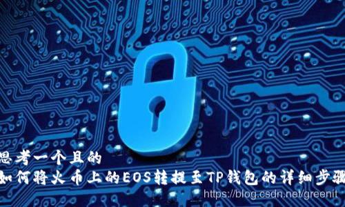 思考一个且的  
如何将火币上的EOS转提至TP钱包的详细步骤