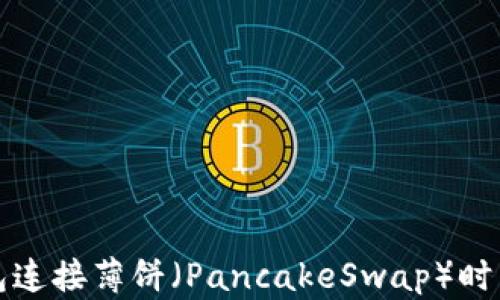 
如何解决TP钱包连接薄饼（PancakeSwap）时出现的错误问题