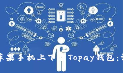 如何在苹果手机上下载Topay钱包：详细指南