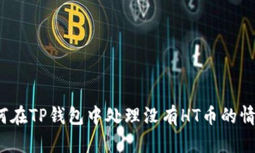 如何在TP钱包中处理没有HT币的情况？