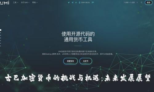古巴加密货币的挑战与机遇：未来发展展望
