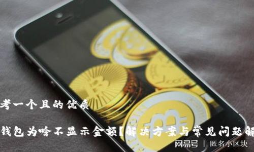 思考一个且的优质

TP钱包为啥不显示金额？解决方案与常见问题解析