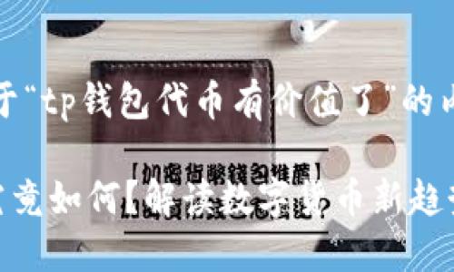 注意：以下是一段关于“tp钱包代币有价值了”的内容提纲和相关信息。

TP钱包代币的价值究竟如何？解读数字货币新趋势