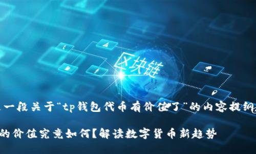注意：以下是一段关于“tp钱包代币有价值了”的内容提纲和相关信息。

TP钱包代币的价值究竟如何？解读数字货币新趋势