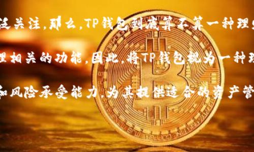 详细介绍

在数字货币和区块链技术的迅猛发展背景下，越来越多的人开始关注各种形式的数字资产管理工具。在这些工具中，TP钱包因其便捷性和安全性受到广泛关注。那么，TP钱包到底算不算一种理财工具呢？

TP钱包是一种数字资产钱包，主要用于储存、管理和交易各种数字货币。它不仅可以方便地进行数字货币的转账、交易，还为用户提供了一系列与资产管理相关的功能。因此，将TP钱包视为一种理财工具并非无稽之谈。不过，TP钱包本身并不提供传统意义上的理财产品或服务，如存款和投资理财产品，而是为用户提供管理其数字资产的方便平台。

在讨论TP钱包是否属于理财工具时，我们需要考虑几个关键因素，包括其功能、风险管理、收益率以及用户的理财需求等等。TP钱包可以根据用户的需求和风险承受能力，为其提供适合的资产管理方案。

TP钱包：数字资产管理的理财选择