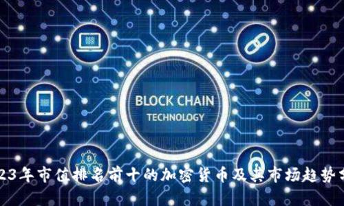 2023年市值排名前十的加密货币及其市场趋势分析