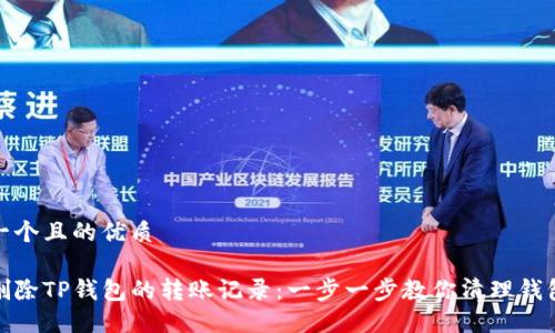 思考一个且的优质

如何删除TP钱包的转账记录：一步一步教你清理钱包数据