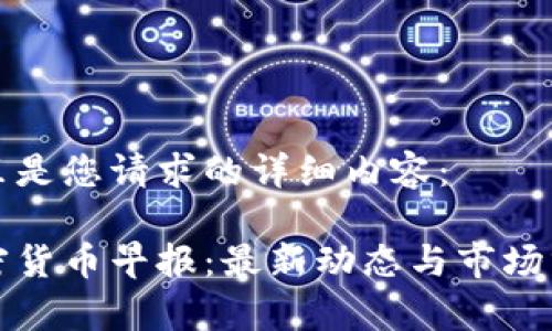 这里是您请求的详细内容：

加密货币早报：最新动态与市场分析