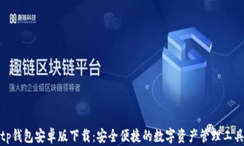 
tp钱包安卓版下载：安全便捷的数字资产管理工具
