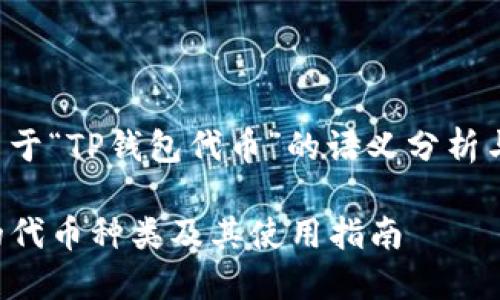 为您提供关于“TP钱包代币”的语义分析与内容结构：

TP钱包中的代币种类及其使用指南