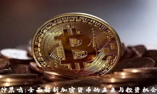 
仲晨鸣：全面解析加密货币的未来与投资机会