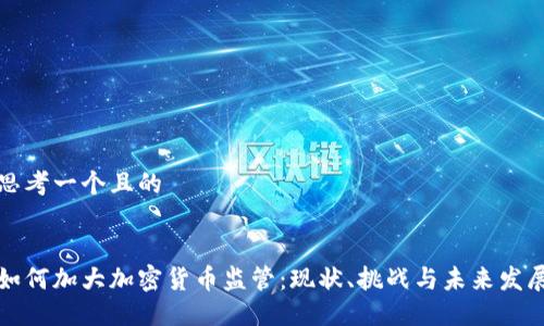 思考一个且的


如何加大加密货币监管：现状、挑战与未来发展