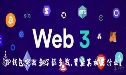 :
TP钱包突然多了很多钱，背后真相是什么？