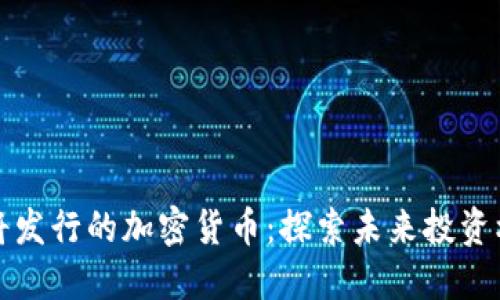 即将发行的加密货币：探索未来投资机会