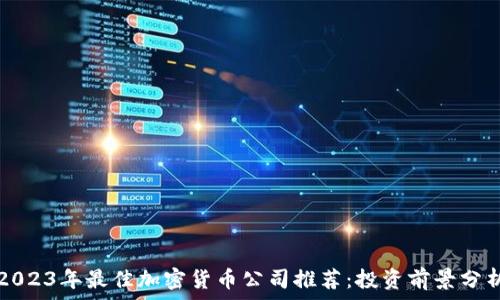   
2023年最佳加密货币公司推荐：投资前景分析