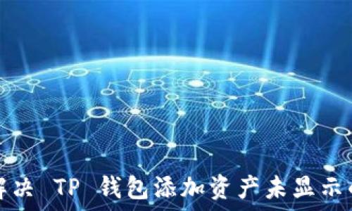   
如何解决 TP 钱包添加资产未显示的问题