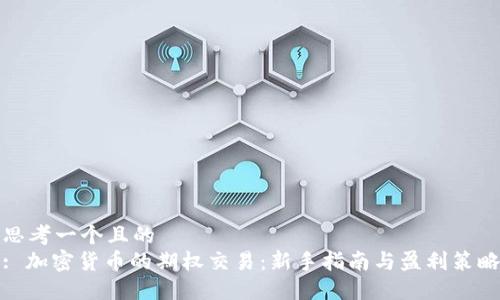 思考一个且的  
: 加密货币的期权交易：新手指南与盈利策略