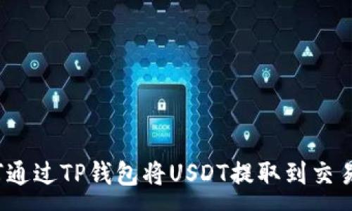 :
如何通过TP钱包将USDT提取到交易所？
