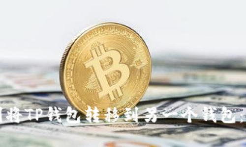 如何顺利将TP钱包转移到另一个钱包：全面指南