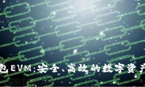 全面解析TP钱包EVM：安全、高效的数字资产管理解决方案