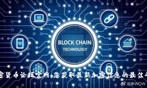 加密货币论坛官网：您获取最新加密信息的最佳平台