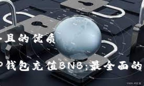 思考一个且的优质

如何向TP钱包充值BNB：最全面的步骤指南