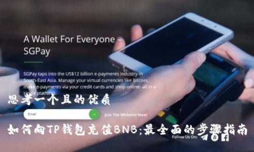 思考一个且的优质

如何向TP钱包充值BNB：最全面的步骤指南