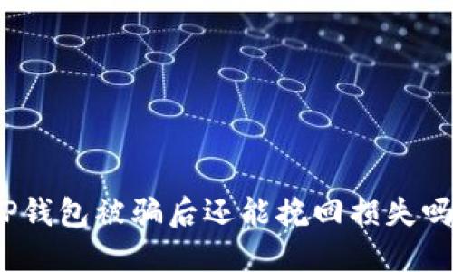 TP钱包被骗后还能挽回损失吗？