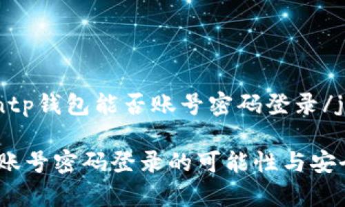 jiaodiantp钱包能否账号密码登录/jiaodian

TP钱包：账号密码登录的可能性与安全性解析