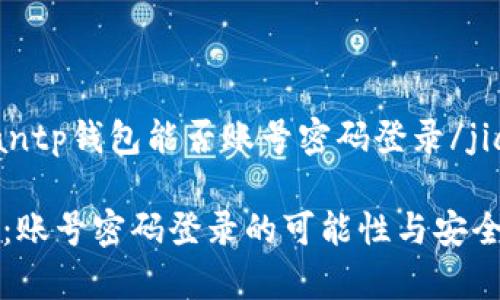jiaodiantp钱包能否账号密码登录/jiaodian

TP钱包：账号密码登录的可能性与安全性解析