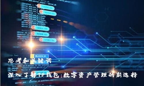 思考和关键词

深入了解TP钱包：数字资产管理的新选择