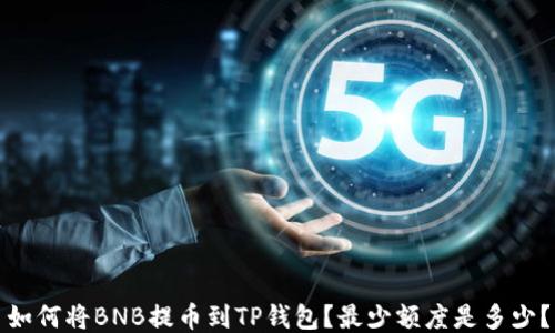 
如何将BNB提币到TP钱包？最少额度是多少？