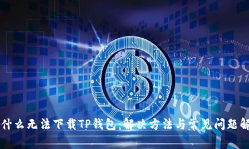 为什么无法下载TP钱包：解决方法与常见问题解析