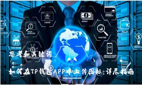 思考和关键词

如何在TP钱包APP中上传图标：详尽指南