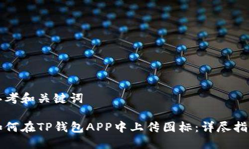 思考和关键词

如何在TP钱包APP中上传图标：详尽指南