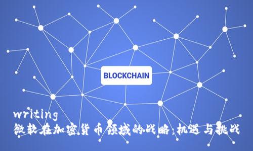 writing
微软在加密货币领域的战略：机遇与挑战