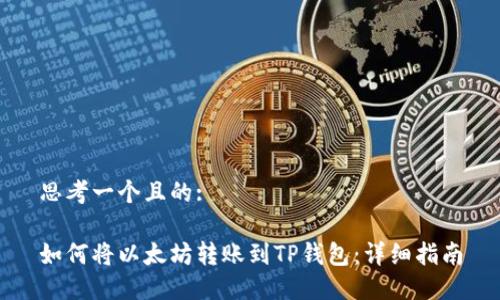 思考一个且的:

如何将以太坊转账到TP钱包：详细指南