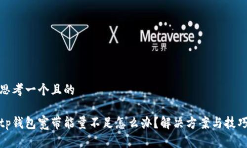 思考一个且的

tp钱包宽带能量不足怎么办？解决方案与技巧