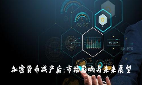 加密货币减产后：市场影响与未来展望