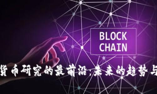 加密货币研究的最前沿：未来的趋势与挑战