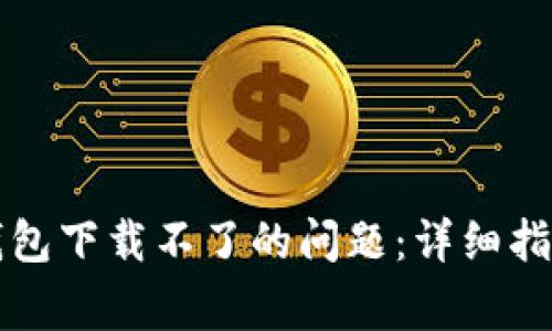 如何解决TP钱包下载不了的问题：详细指南与常见问答